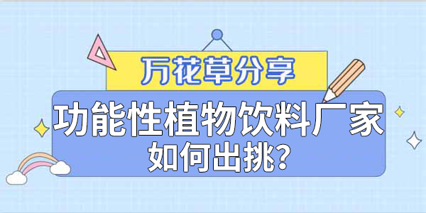 萬(wàn)花草|功能性植物飲料廠(chǎng)家如何出挑？這兩把刷子很關(guān)鍵