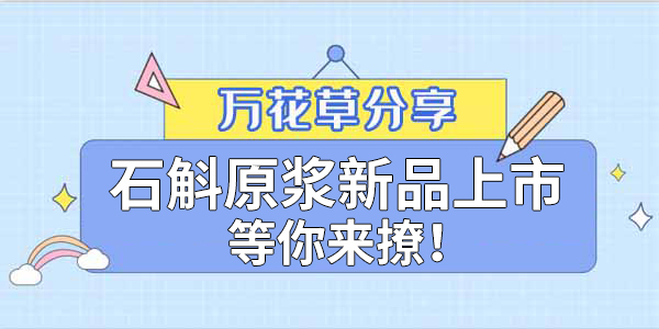 健康食品賽道再添新星，萬(wàn)花草石斛原漿煥新上市